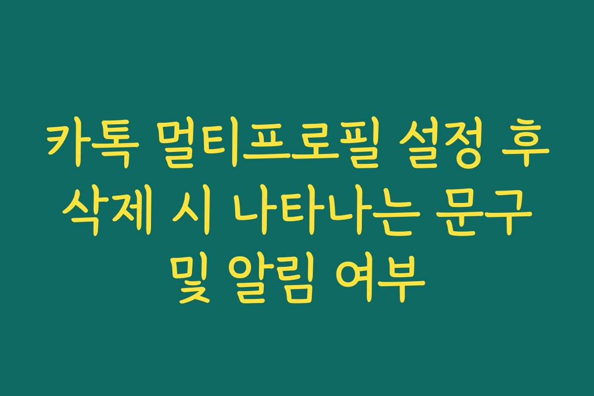 카톡 멀티프로필 설정 후 삭제 시 나타나는 문구 및 알림 여부