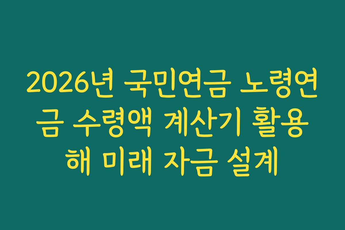 2026년 국민연금 노령연금 수령액 계산기 활용해 미래 자금 설계