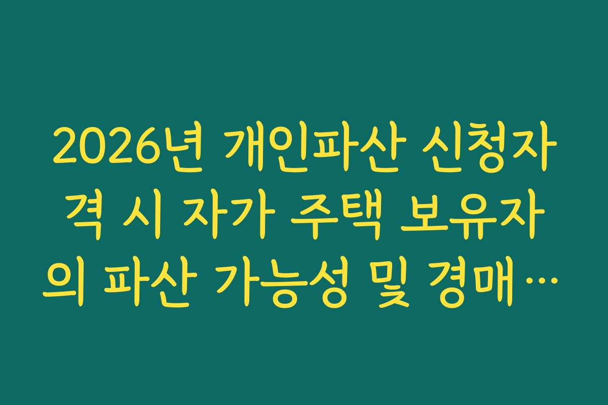 2026년 개인파산 신청자격 시 자가 주택 보유자의 파산 가능성 및 경매 절차