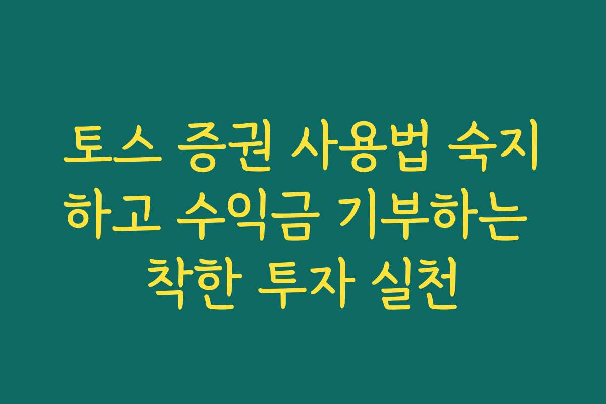 토스 증권 사용법 숙지하고 수익금 기부하는 착한 투자 실천