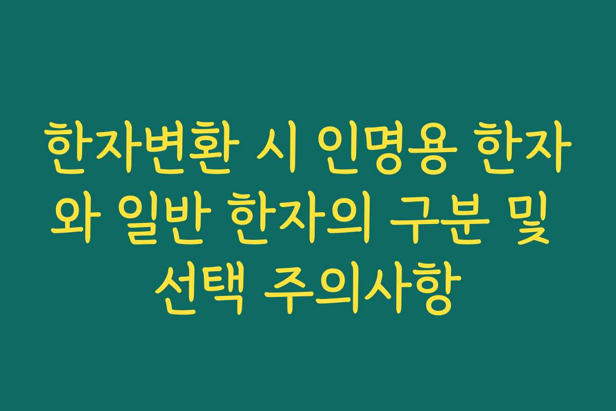 한자변환 시 인명용 한자와 일반 한자의 구분 및 선택 주의사항