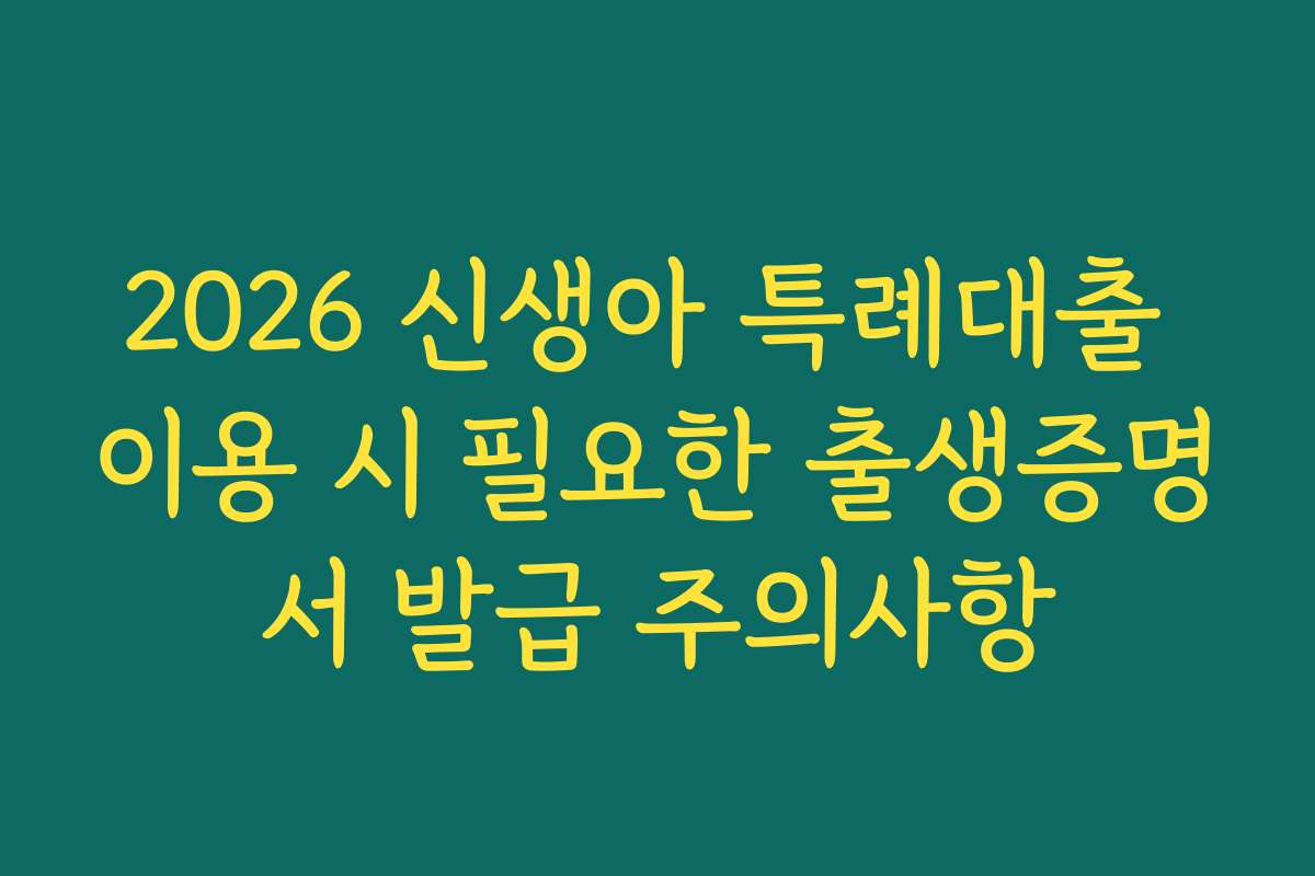 2026 신생아 특례대출 이용 시 필요한 출생증명서 발급 주의사항