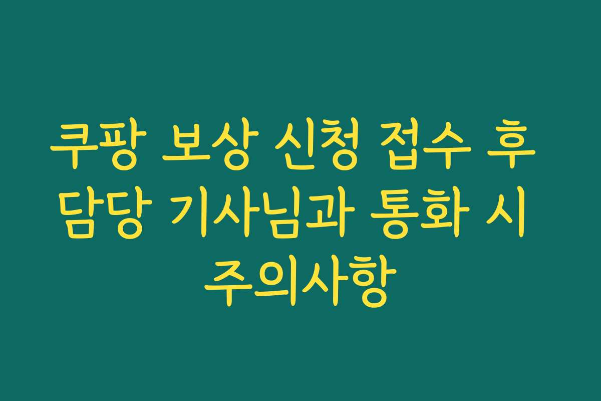 쿠팡 보상 신청 접수 후 담당 기사님과 통화 시 주의사항