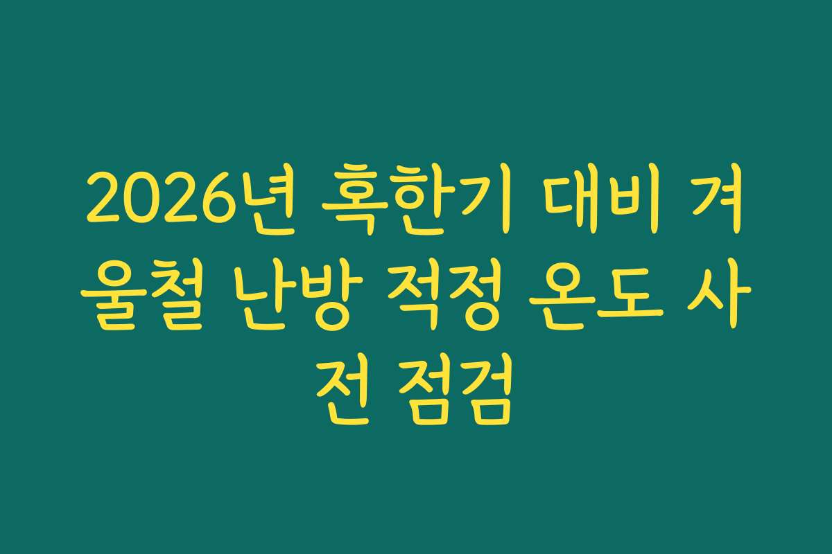 2026년 혹한기 대비 겨울철 난방 적정 온도 사전 점검