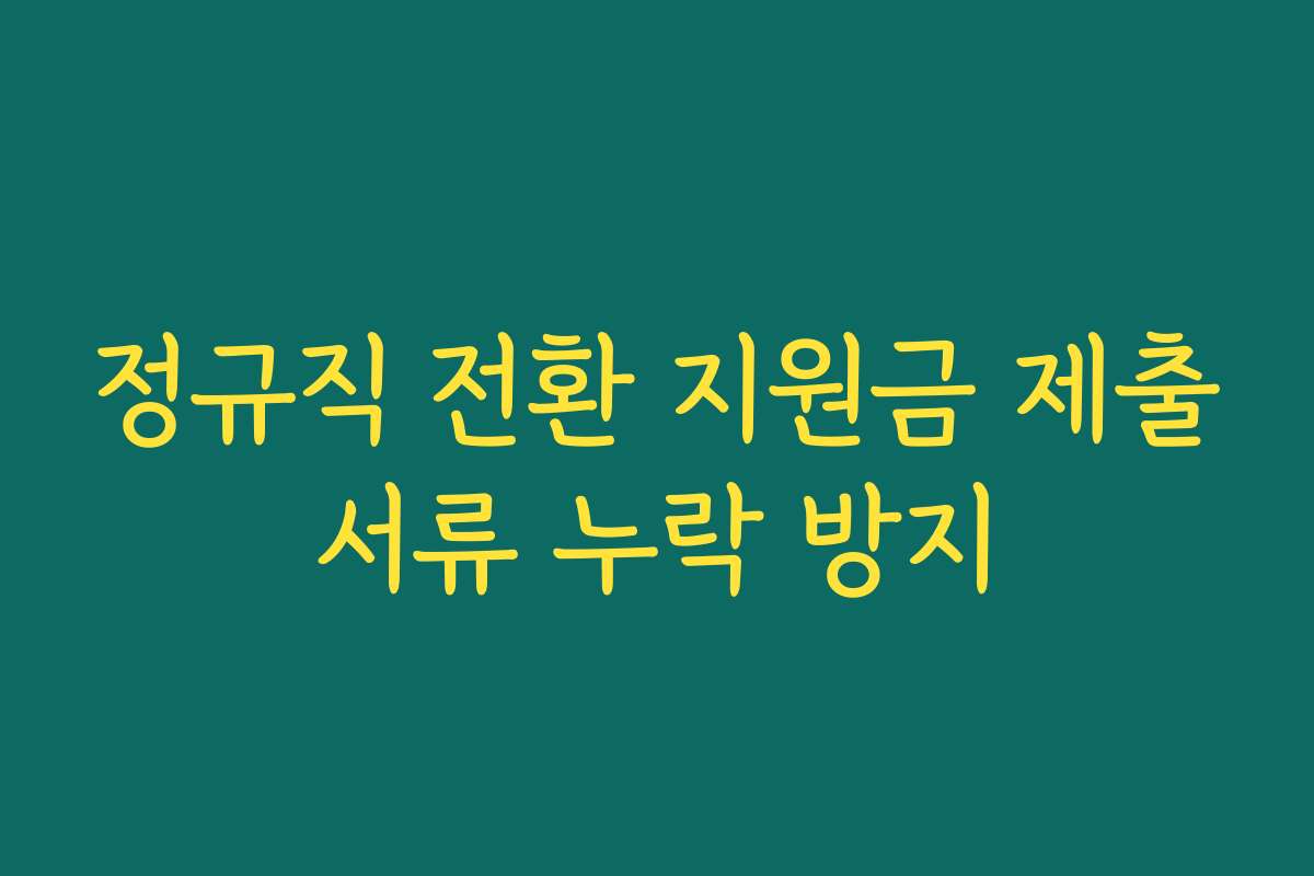 정규직 전환 지원금 제출서류 누락 방지