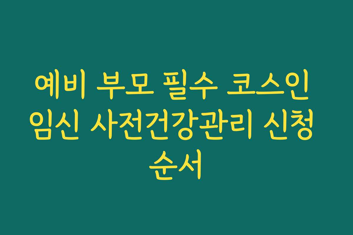 예비 부모 필수 코스인 임신 사전건강관리 신청 순서