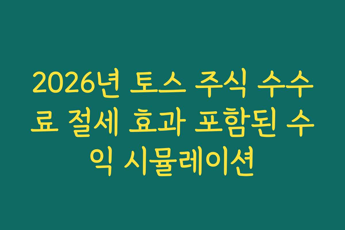 2026년 토스 주식 수수료 절세 효과 포함된 수익 시뮬레이션