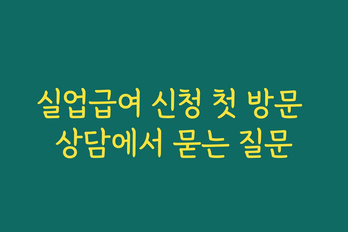 실업급여 신청 첫 방문 상담에서 묻는 질문