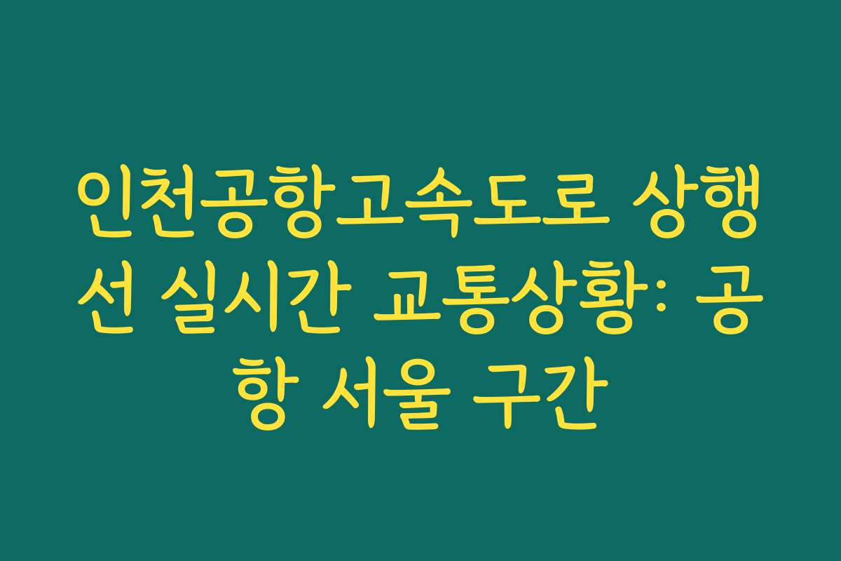 인천공항고속도로 상행선 실시간 교통상황: 공항 서울 구간