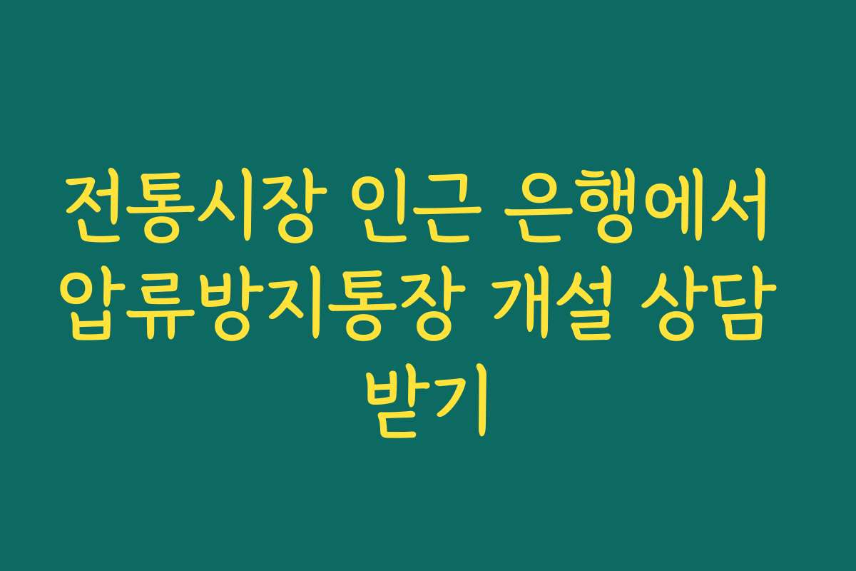 전통시장 인근 은행에서 압류방지통장 개설 상담 받기