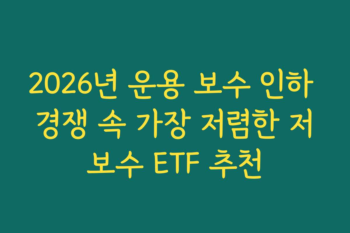 2026년 운용 보수 인하 경쟁 속 가장 저렴한 저보수 ETF 추천