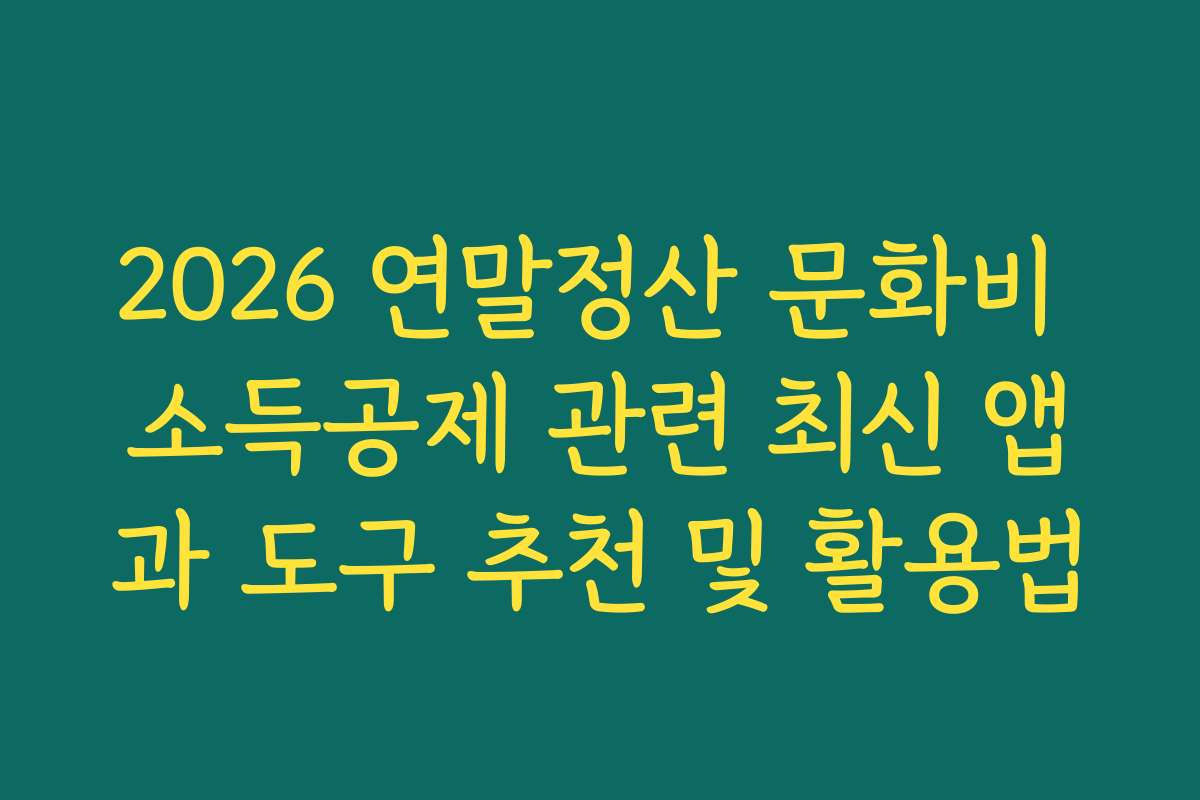 2026 연말정산 문화비 소득공제 관련 최신 앱과 도구 추천 및 활용법