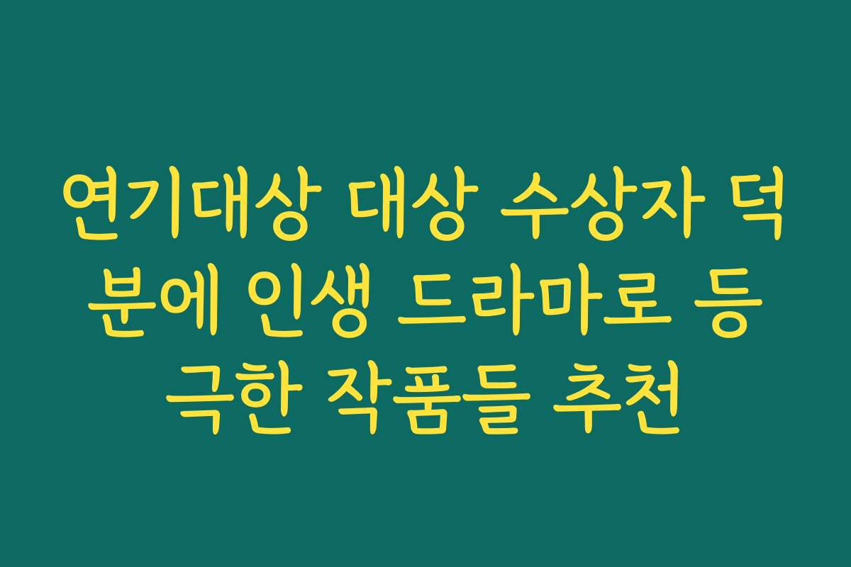 연기대상 대상 수상자 덕분에 인생 드라마로 등극한 작품들 추천