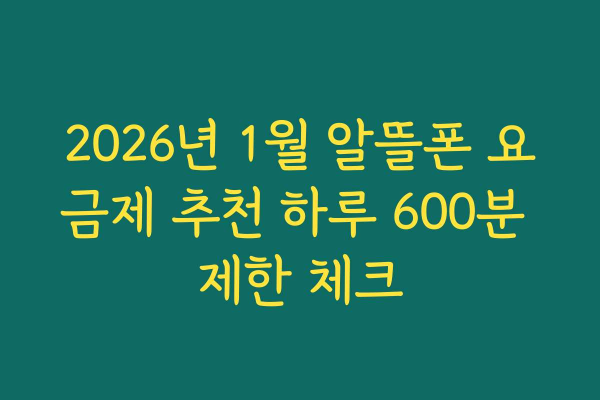 2026년 1월 알뜰폰 요금제 추천 하루 600분 제한 체크