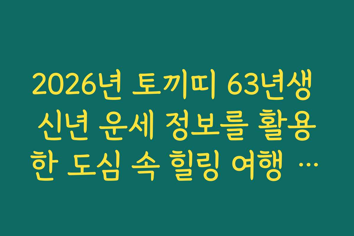 2026년 토끼띠 63년생 신년 운세 정보를 활용한 도심 속 힐링 여행 추천