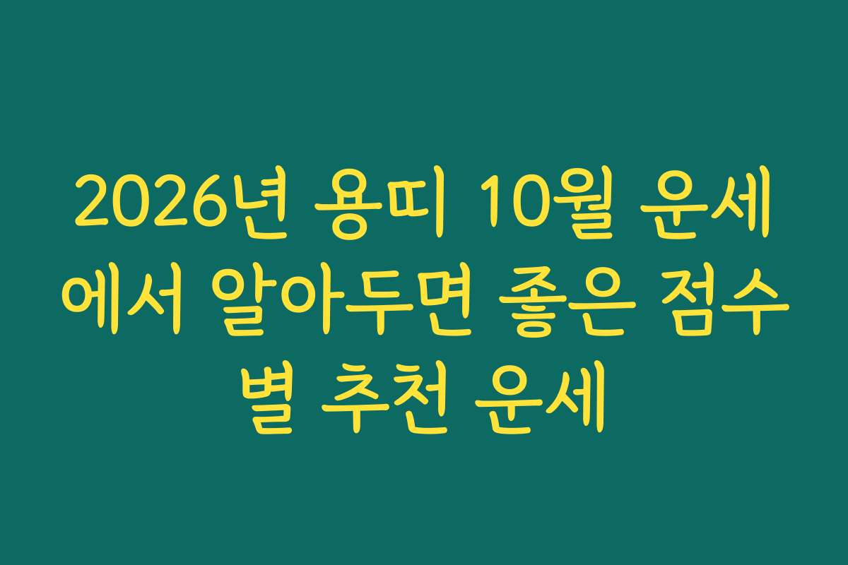 2026년 용띠 10월 운세에서 알아두면 좋은 점수별 추천 운세