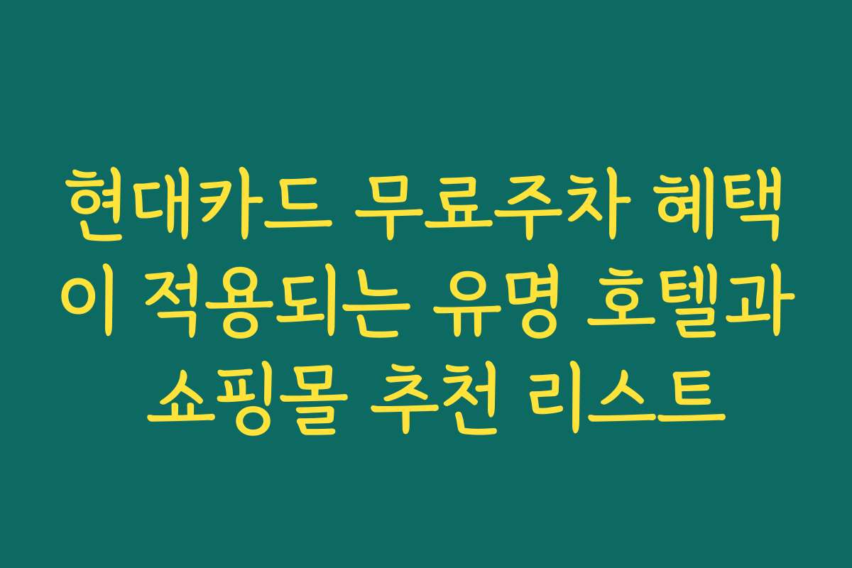 현대카드 무료주차 혜택이 적용되는 유명 호텔과 쇼핑몰 추천 리스트