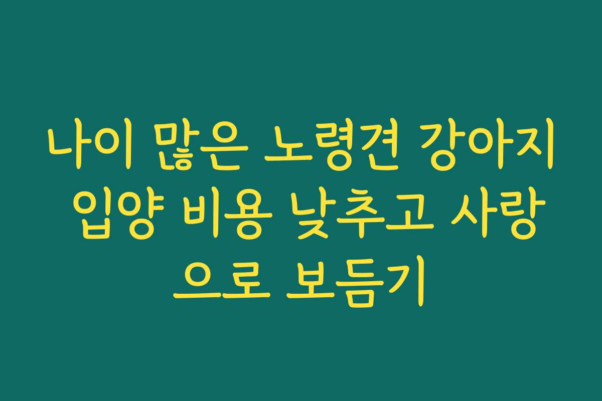 나이 많은 노령견 강아지 입양 비용 낮추고 사랑으로 보듬기