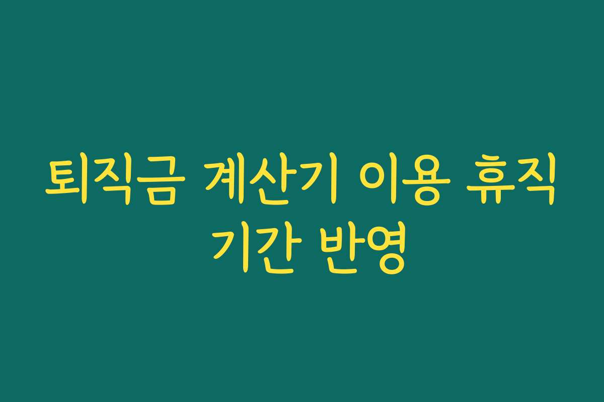 퇴직금 계산기 이용 휴직 기간 반영