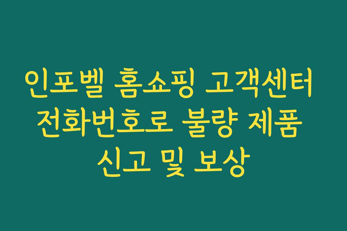 인포벨 홈쇼핑 고객센터 전화번호로 불량 제품 신고 및 보상