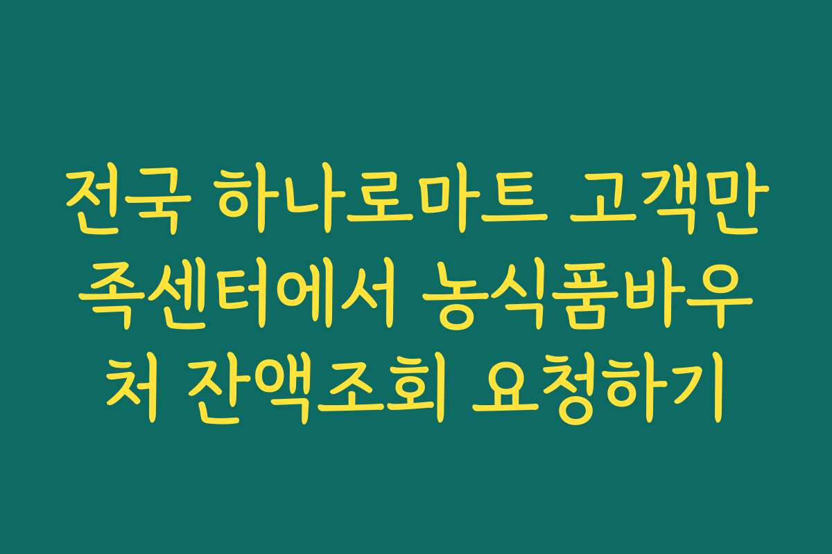 전국 하나로마트 고객만족센터에서 농식품바우처 잔액조회 요청하기