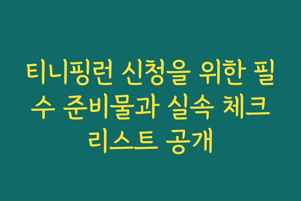티니핑런 신청을 위한 필수 준비물과 실속 체크리스트 공개
