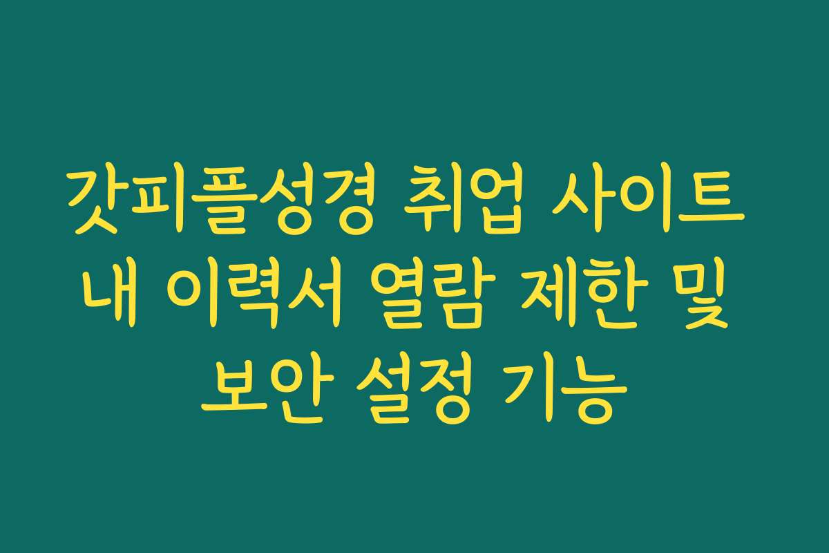 갓피플성경 취업 사이트 내 이력서 열람 제한 및 보안 설정 기능