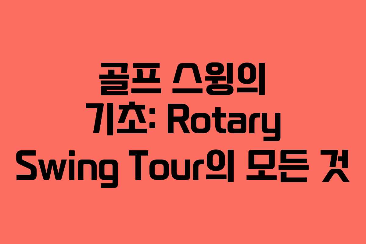 골프 스윙의 기초: Rotary Swing Tour의 모든 것
