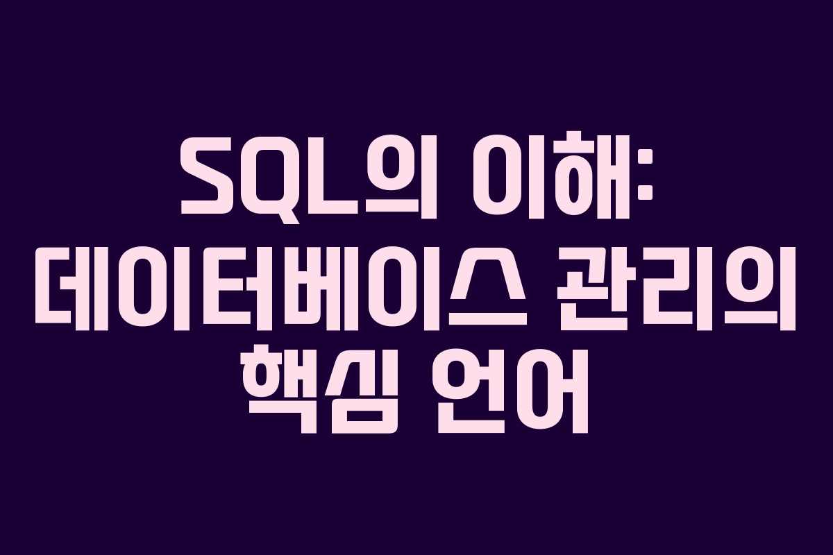 SQL의 이해: 데이터베이스 관리의 핵심 언어