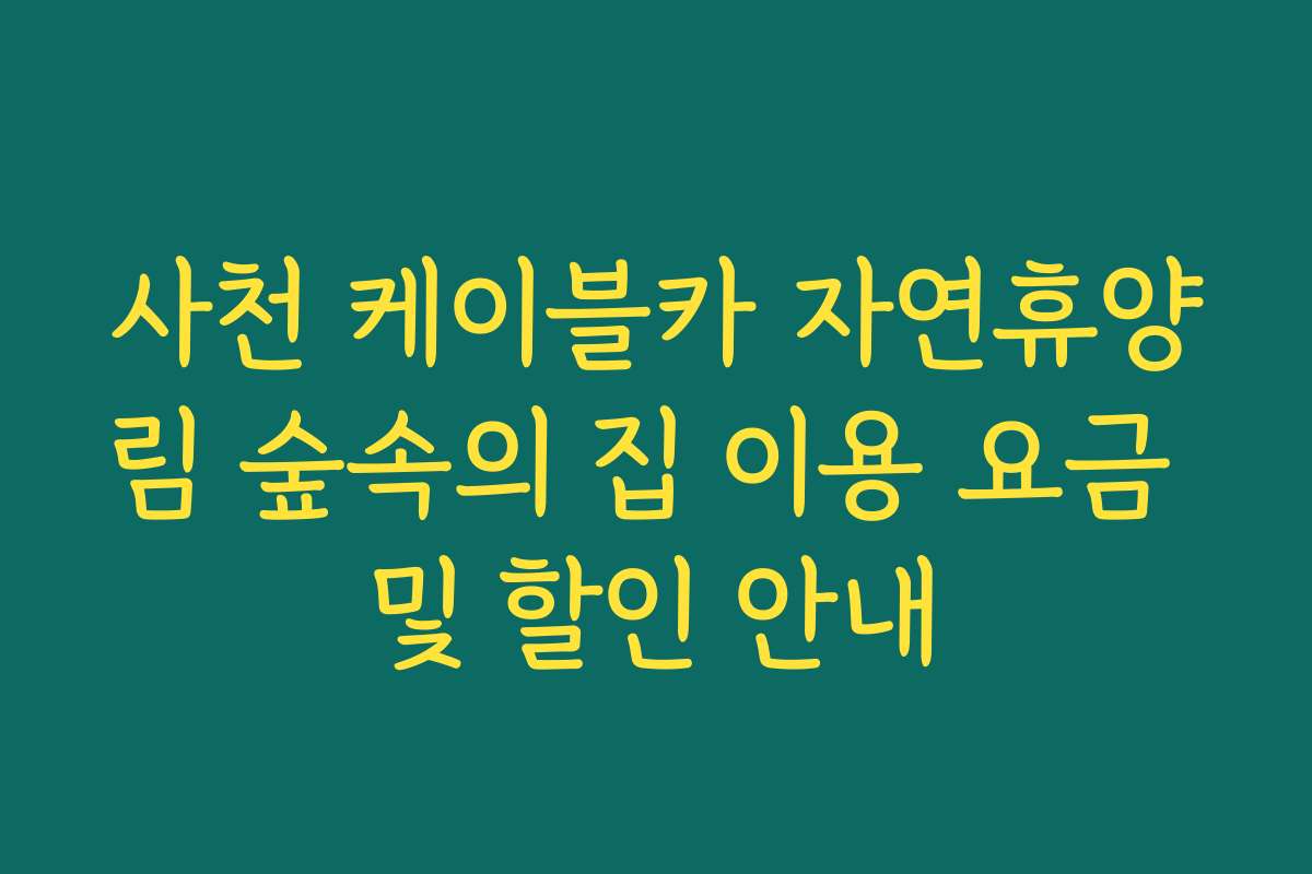 사천 케이블카 자연휴양림 숲속의 집 이용 요금 및 할인 안내