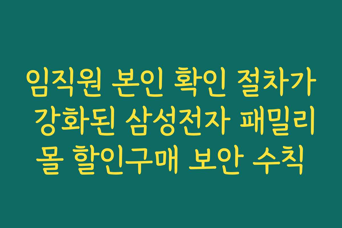 임직원 본인 확인 절차가 강화된 삼성전자 패밀리몰 할인구매 보안 수칙
