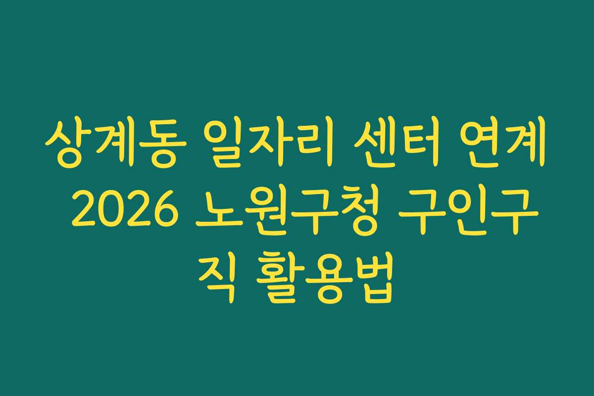 상계동 일자리 센터 연계 2026 노원구청 구인구직 활용법