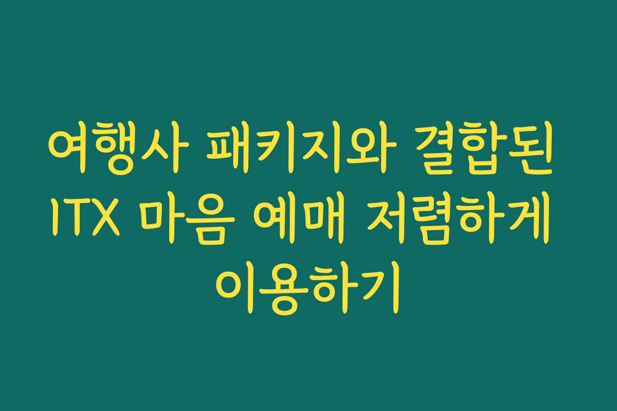 여행사 패키지와 결합된 ITX 마음 예매 저렴하게 이용하기