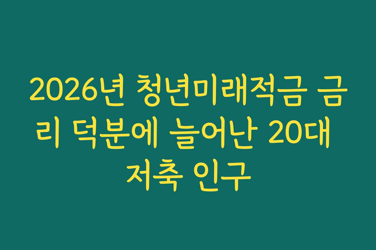 2026년 청년미래적금 금리 덕분에 늘어난 20대 저축 인구