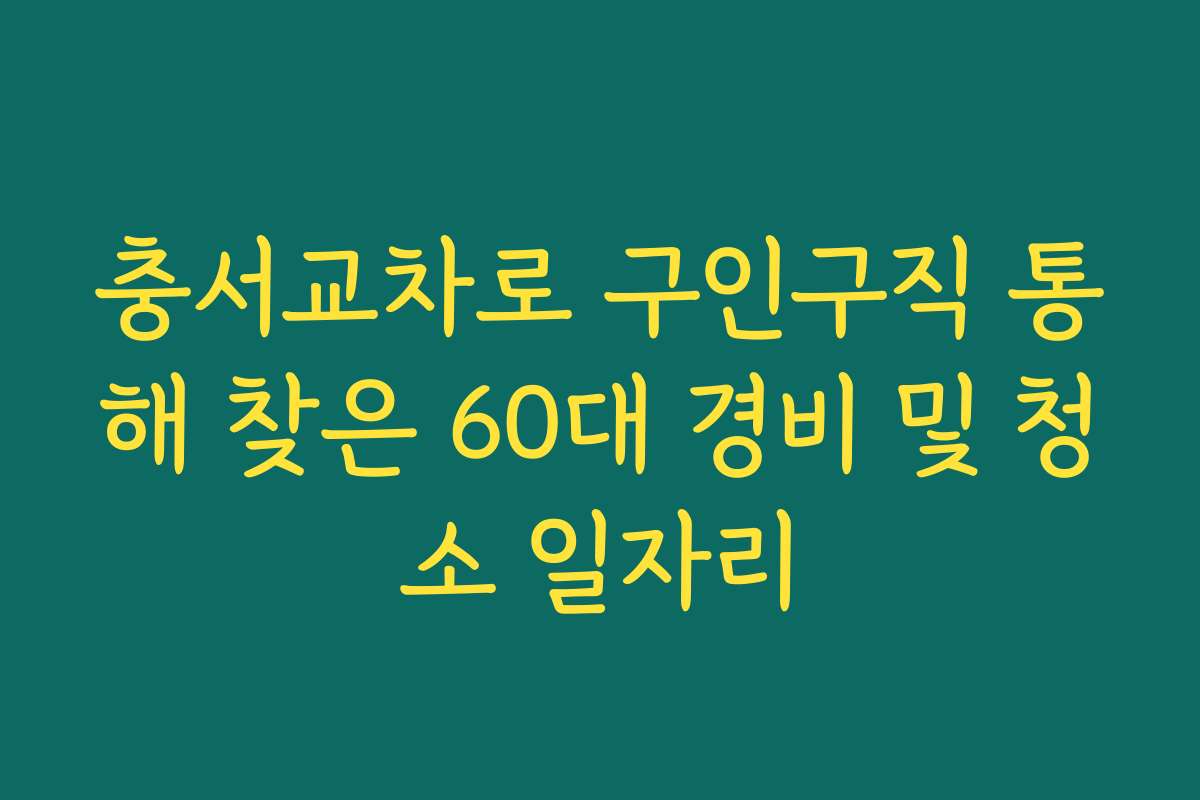 충서교차로 구인구직 통해 찾은 60대 경비 및 청소 일자리