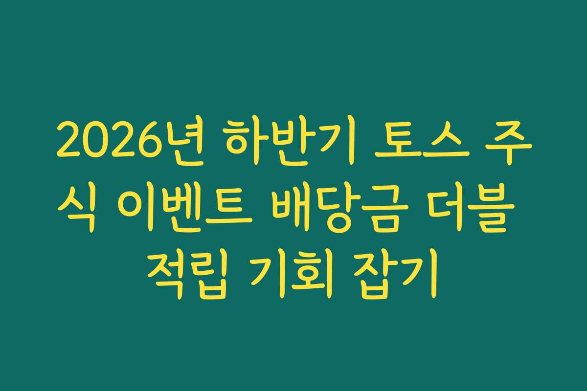 2026년 하반기 토스 주식 이벤트 배당금 더블 적립 기회 잡기