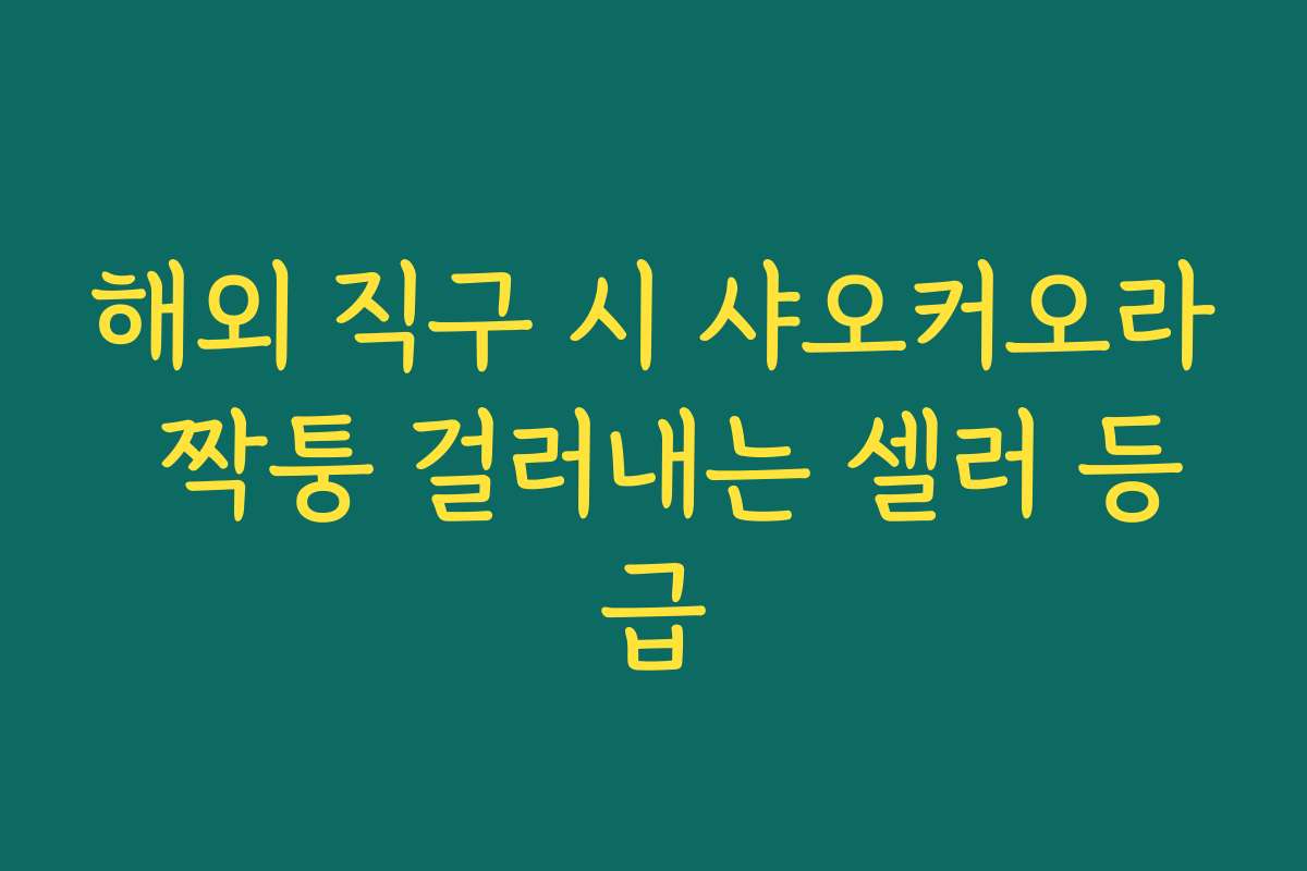 해외 직구 시 샤오커오라 짝퉁 걸러내는 셀러 등급