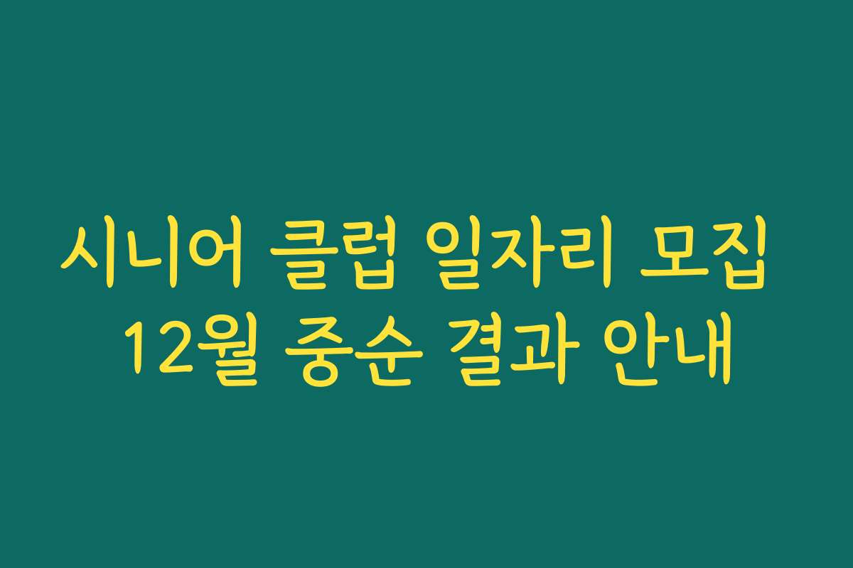 시니어 클럽 일자리 모집 12월 중순 결과 안내