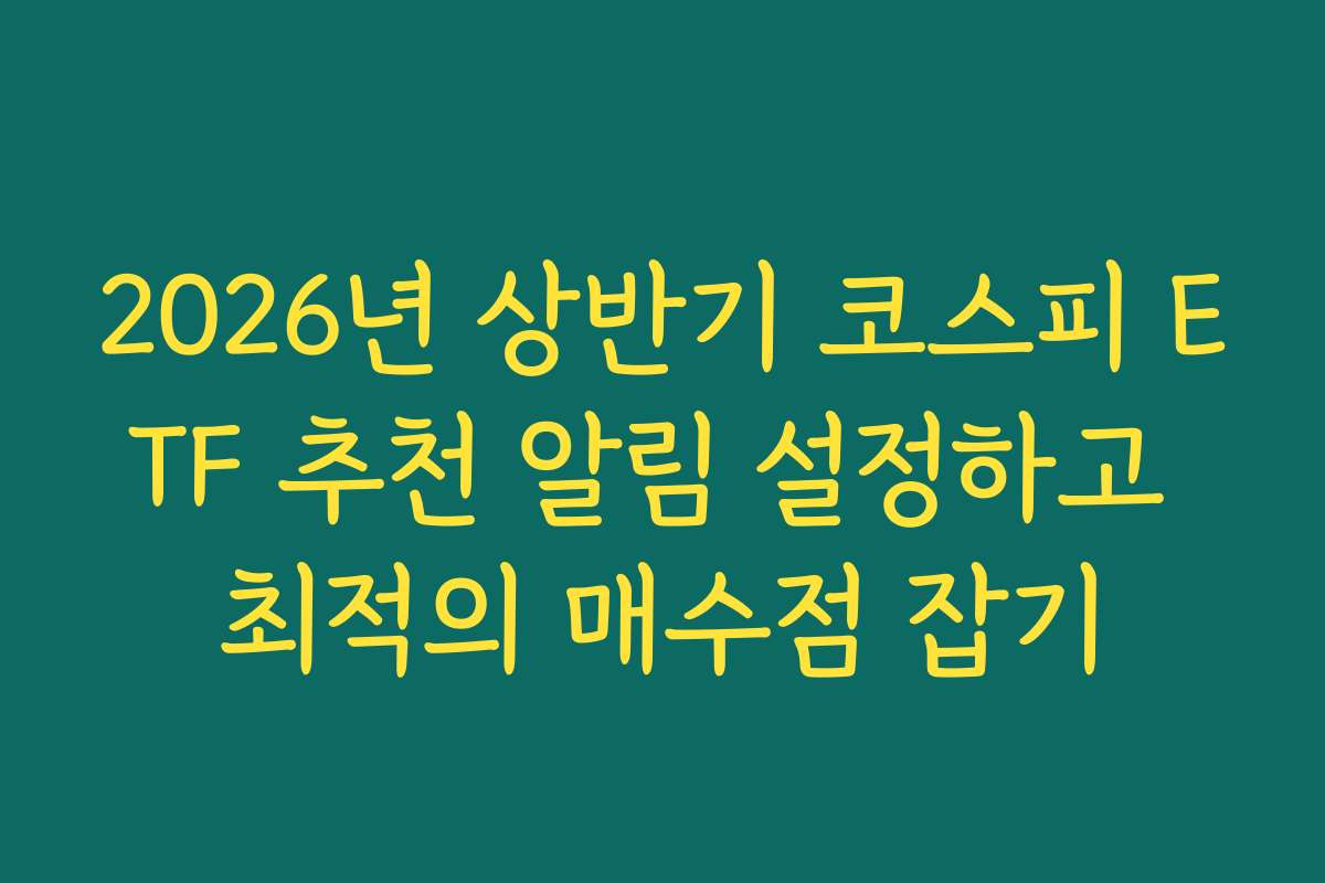 2026년 상반기 코스피 ETF 추천 알림 설정하고 최적의 매수점 잡기