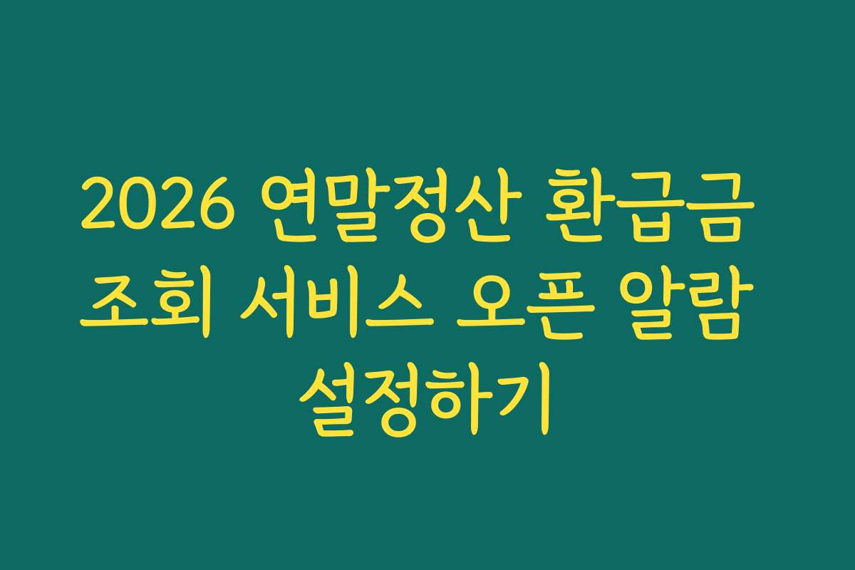 2026 연말정산 환급금 조회 서비스 오픈 알람 설정하기
