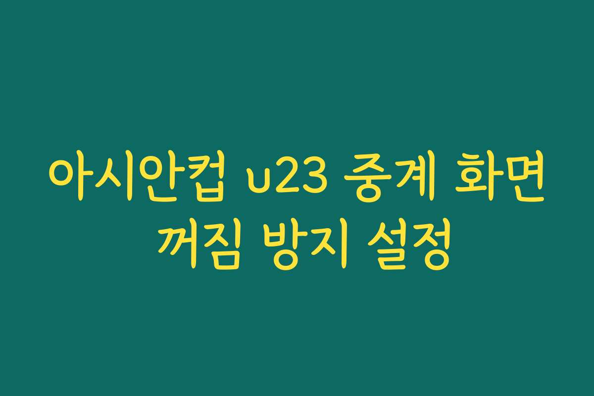아시안컵 u23 중계 화면 꺼짐 방지 설정