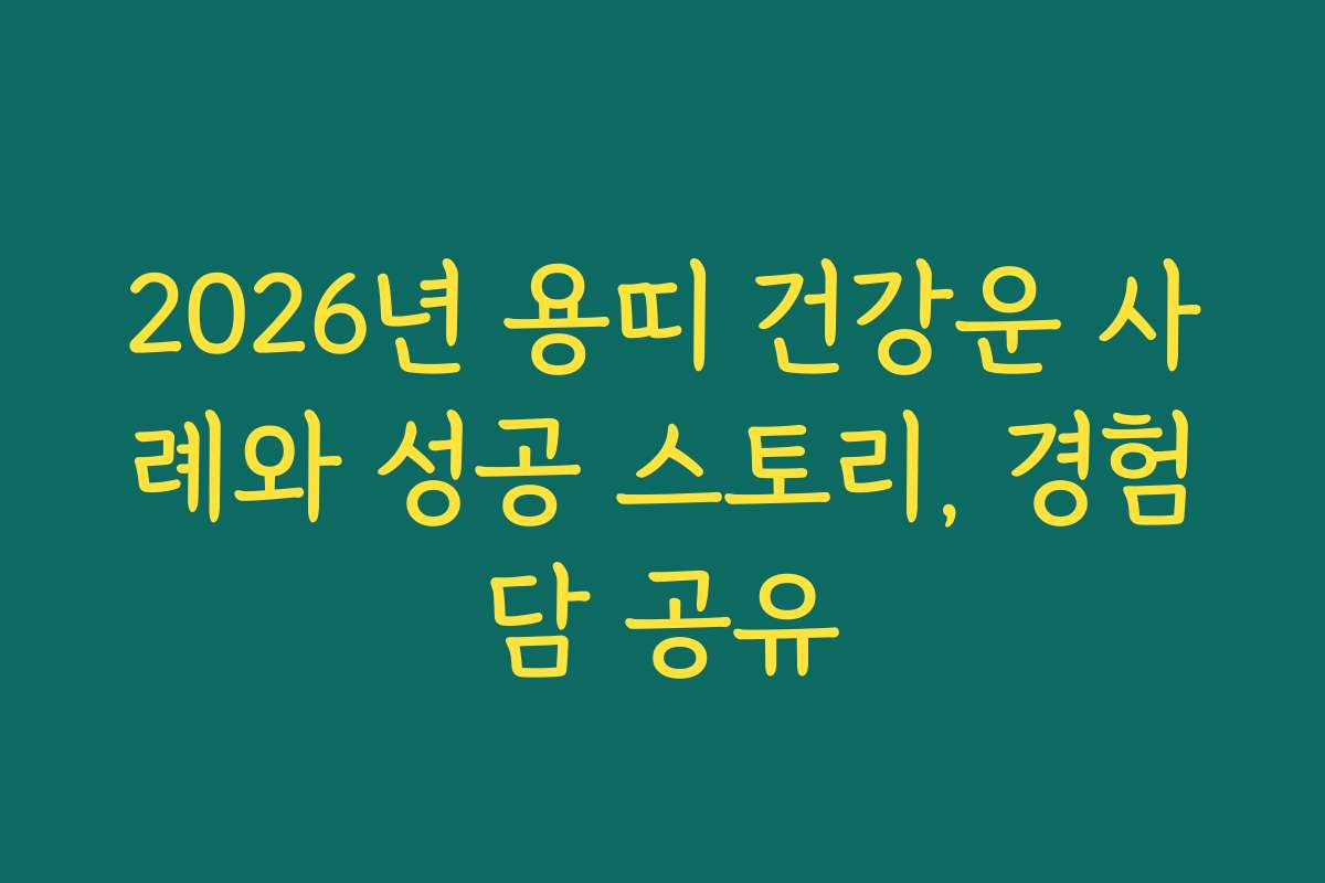2026년 용띠 건강운 사례와 성공 스토리, 경험담 공유