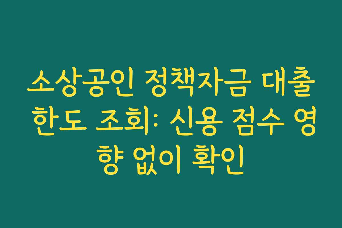 소상공인 정책자금 대출 한도 조회: 신용 점수 영향 없이 확인