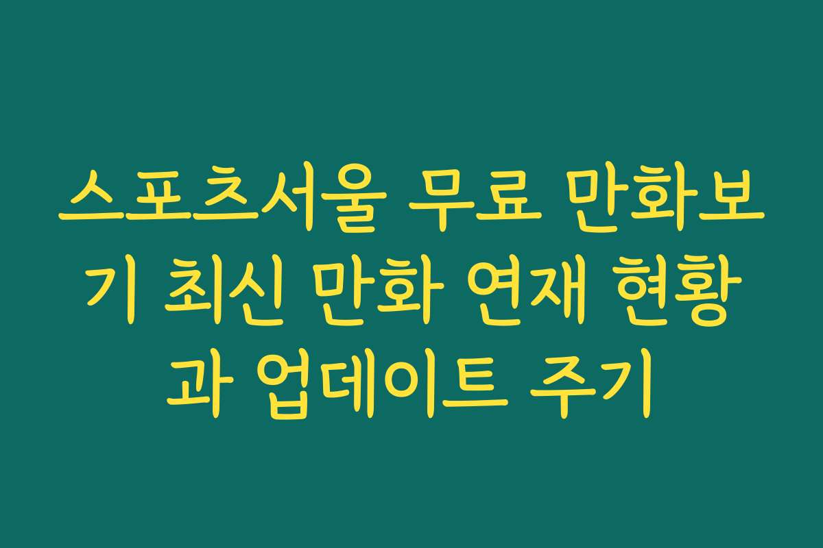 스포츠서울 무료 만화보기 최신 만화 연재 현황과 업데이트 주기