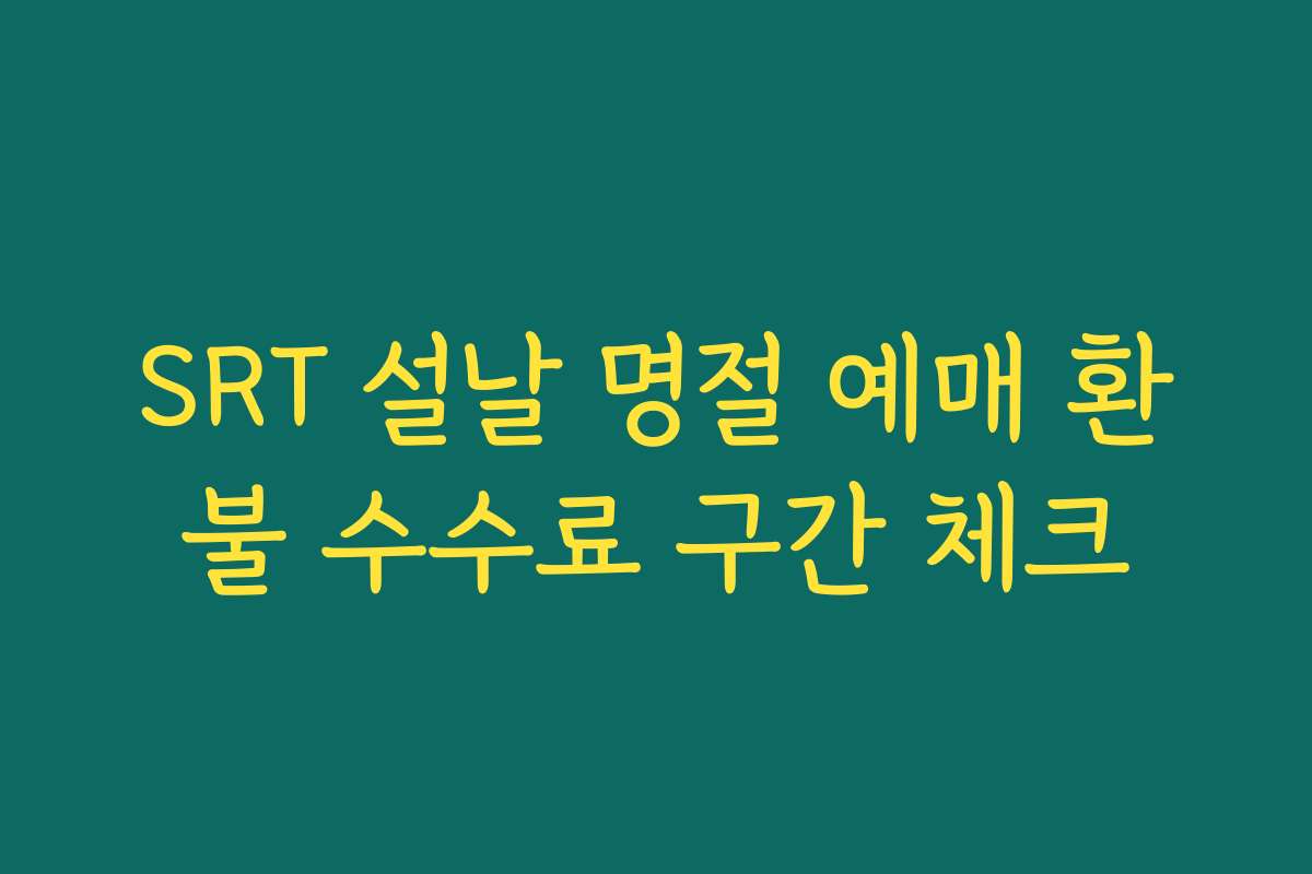 SRT 설날 명절 예매 환불 수수료 구간 체크