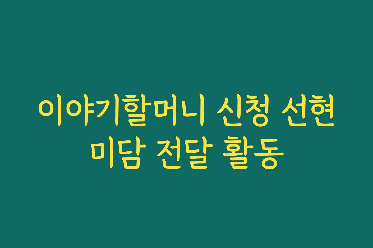 이야기할머니 신청 선현미담 전달 활동