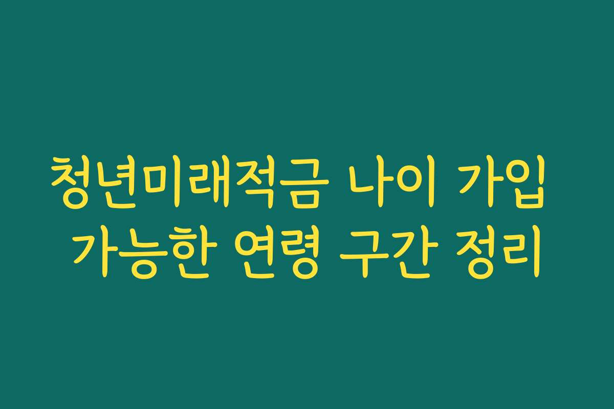 청년미래적금 나이 가입 가능한 연령 구간 정리