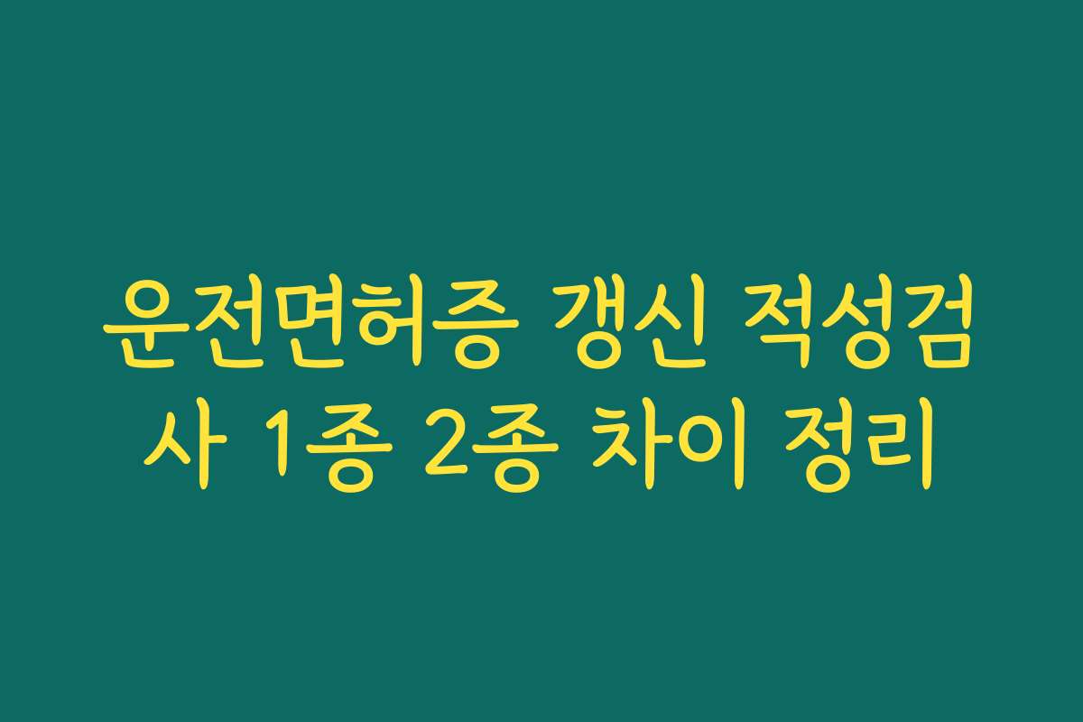 운전면허증 갱신 적성검사 1종 2종 차이 정리