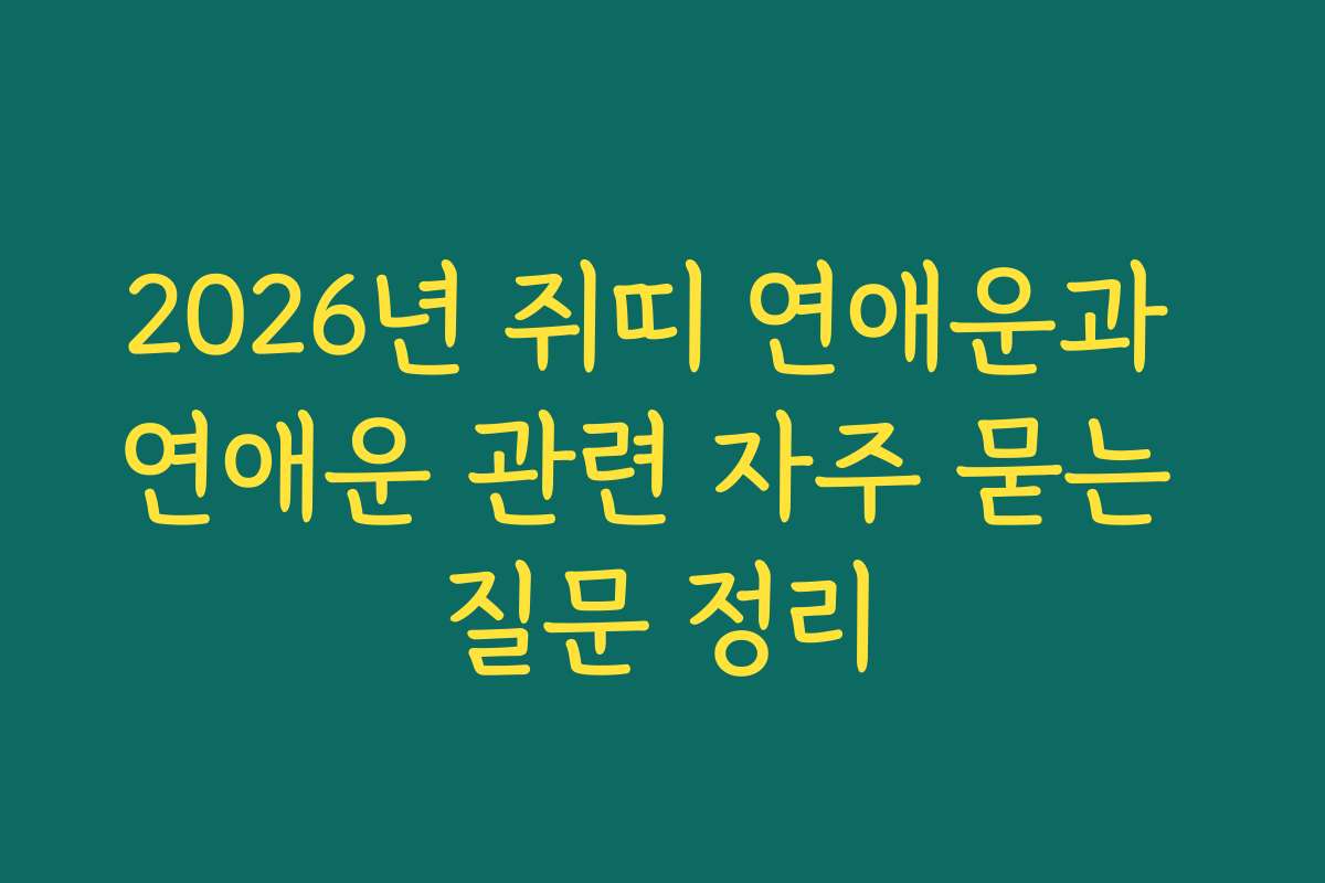 2026년 쥐띠 연애운과 연애운 관련 자주 묻는 질문 정리