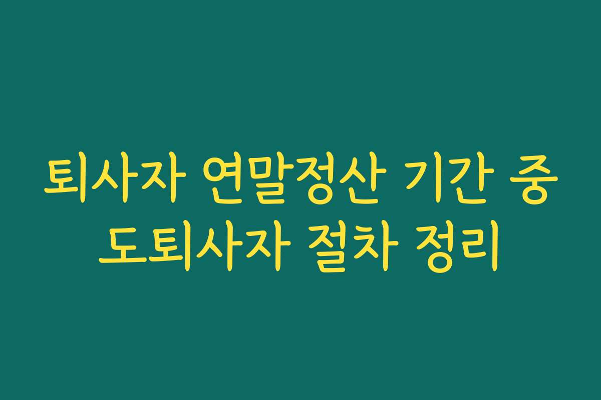 퇴사자 연말정산 기간 중도퇴사자 절차 정리